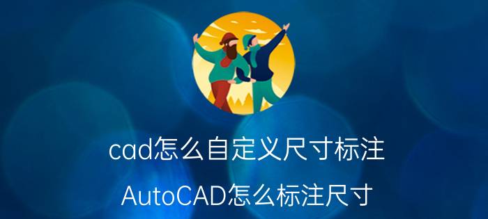 cad怎么自定义尺寸标注 AutoCAD怎么标注尺寸？